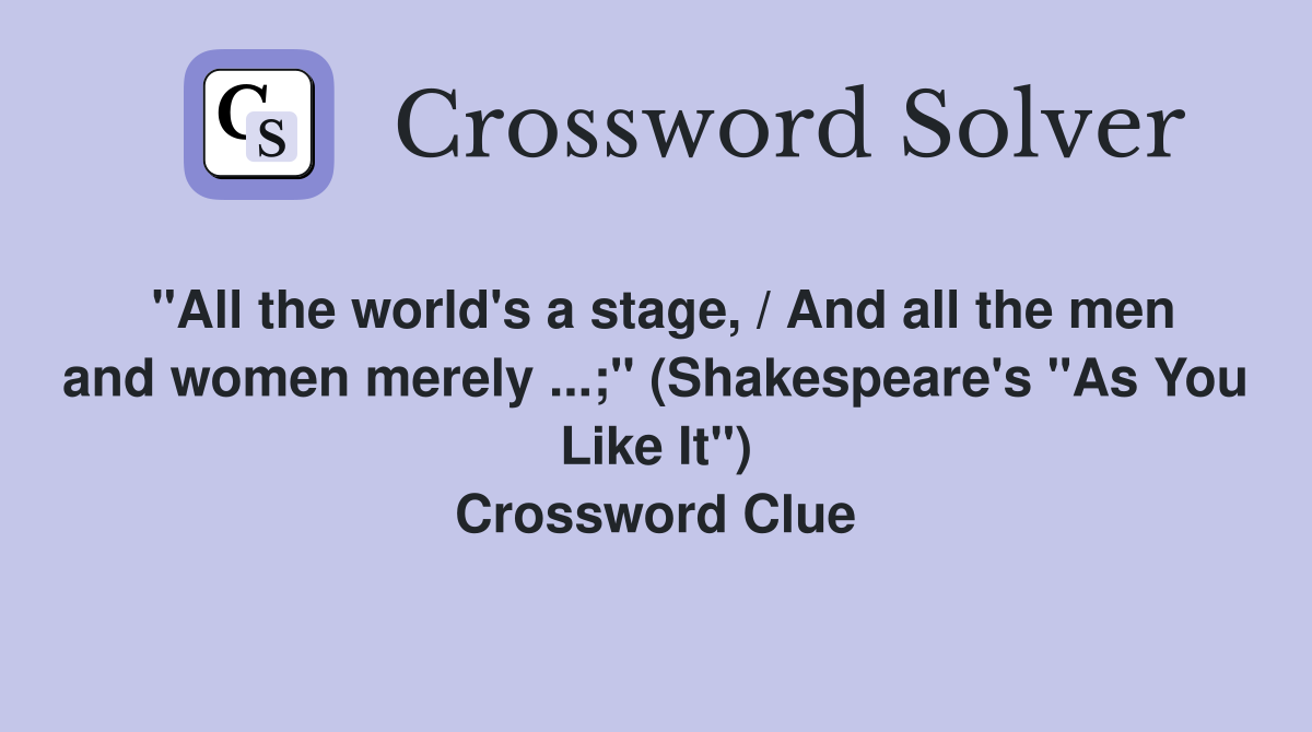 "All the world's a stage, / And all the men and women merely ...;" (Shakespeare's "As You Like It") Crossword Clue
