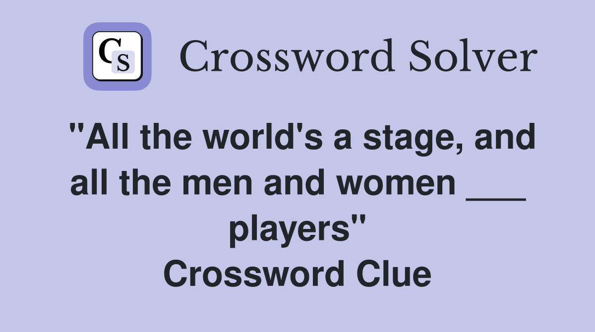 "All the world's a stage, and all the men and women ___ players" Crossword Clue