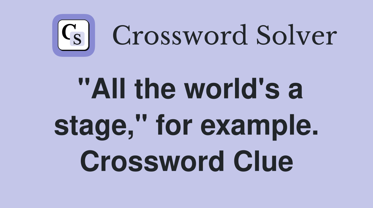 "All the world's a stage," for example. Crossword Clue