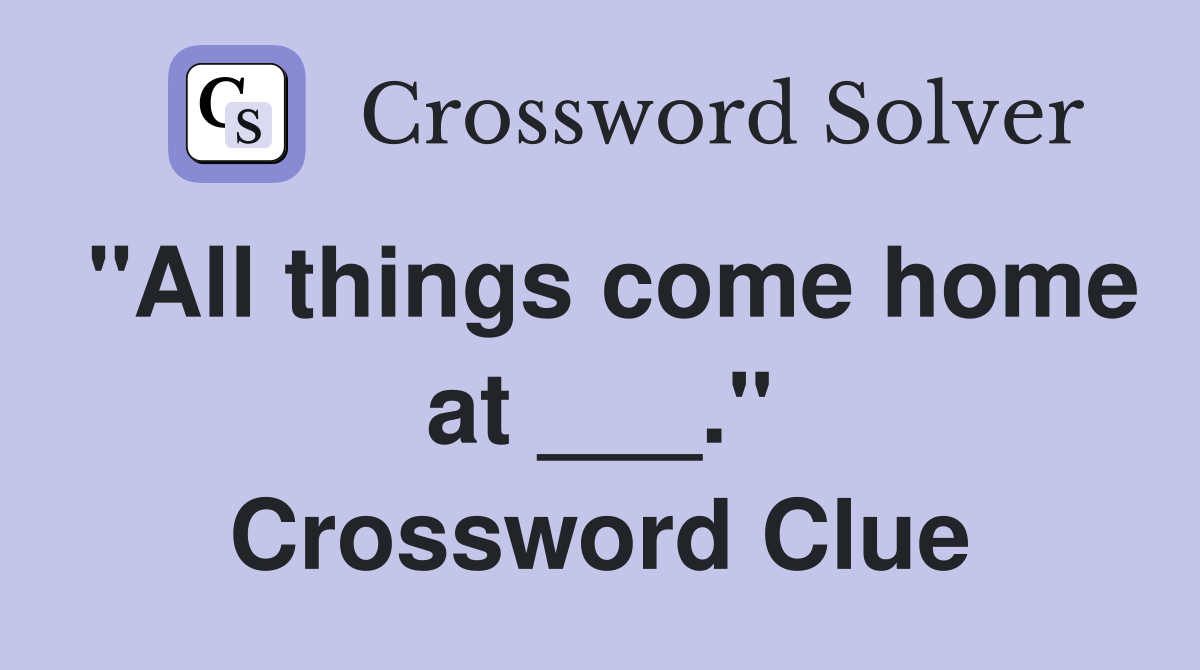 "All things come home at ___." Crossword Clue