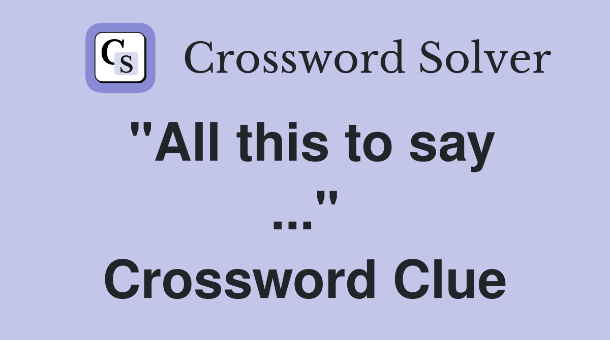 "All this to say ..." Crossword Clue