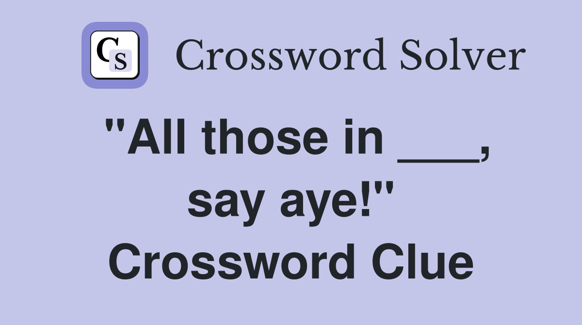 "All those in ___, say aye!" Crossword Clue