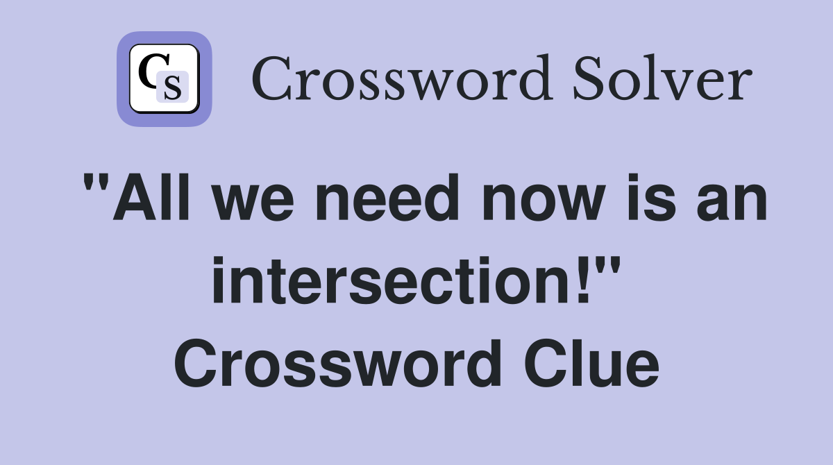 "All we need now is an intersection!" Crossword Clue
