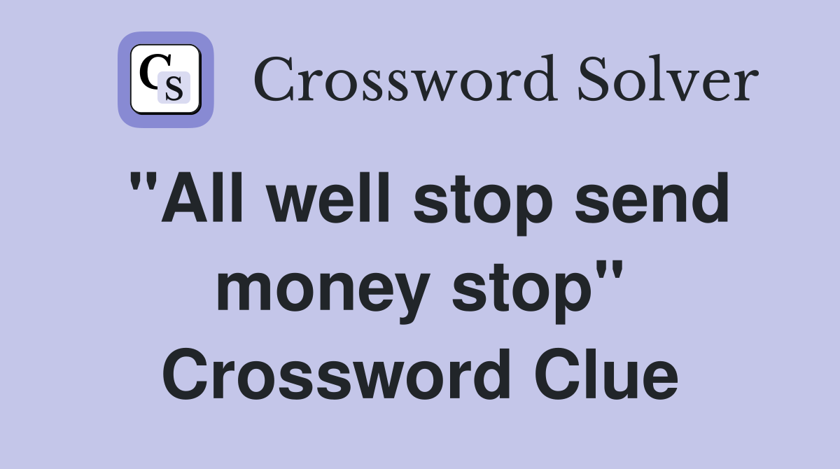 "All well stop send money stop" Crossword Clue