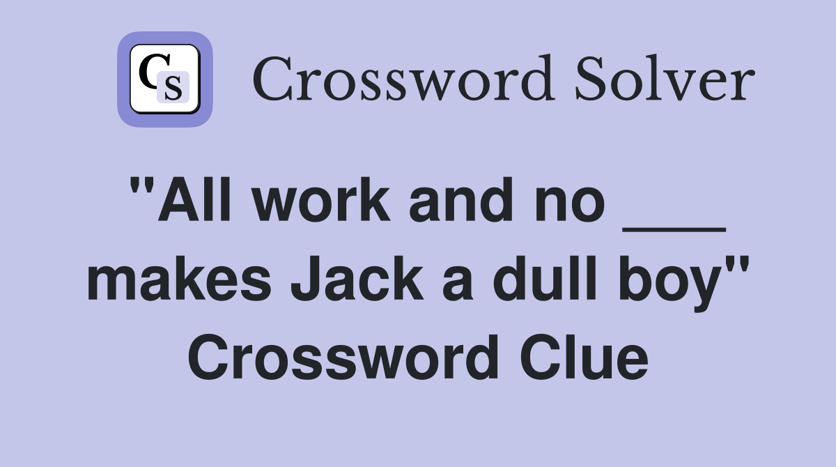 "All work and no ___ makes Jack a dull boy" Crossword Clue