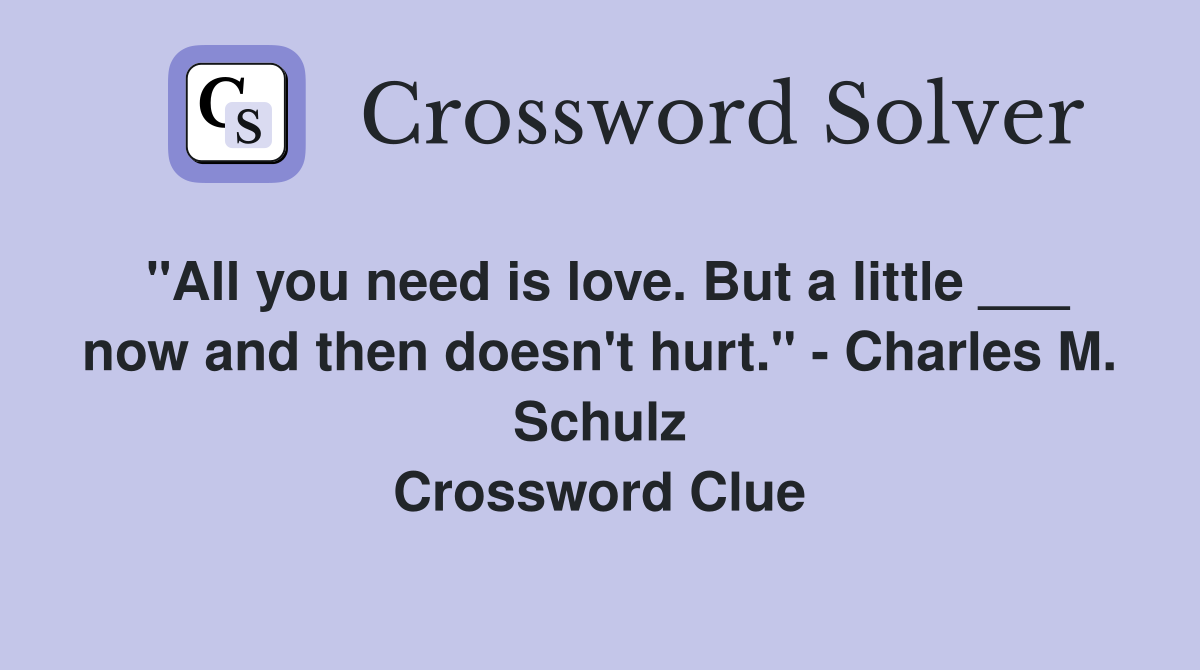 "All you need is love. But a little ___ now and then doesn't hurt." - Charles M. Schulz Crossword Clue