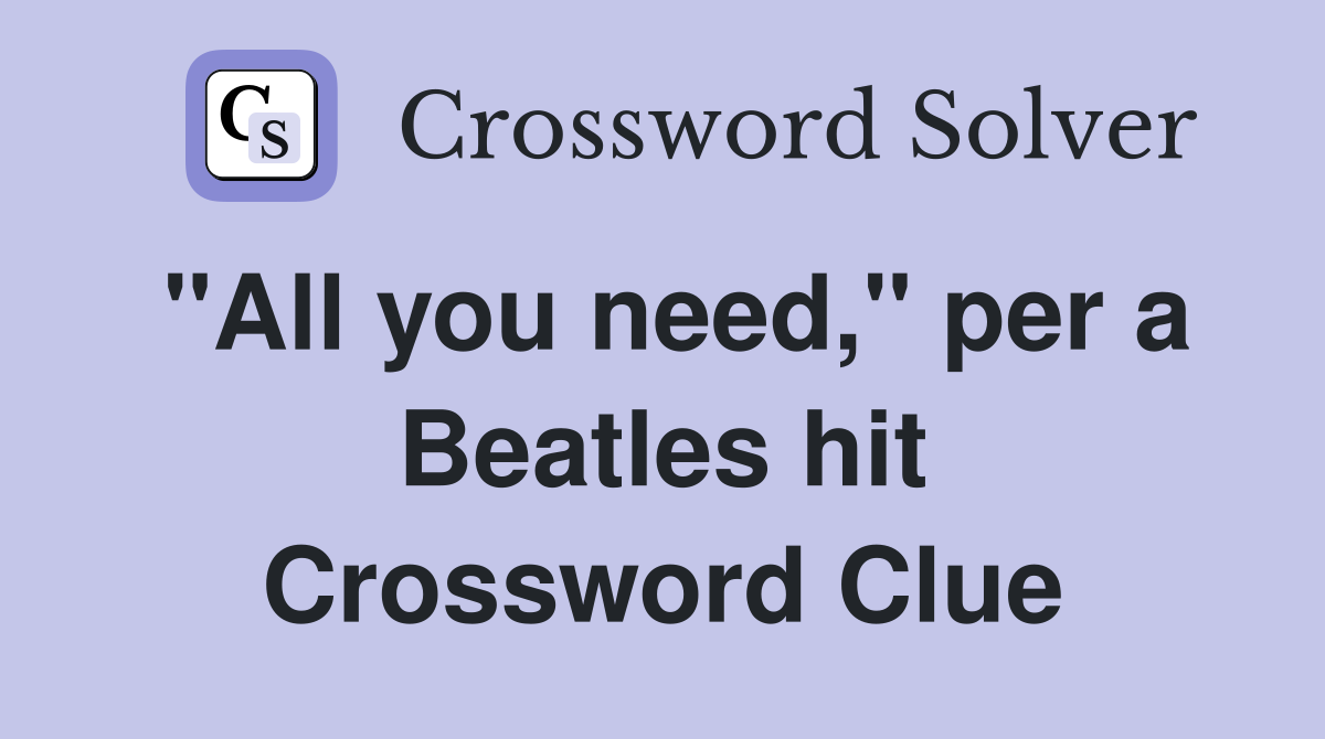 "All you need," per a Beatles hit Crossword Clue
