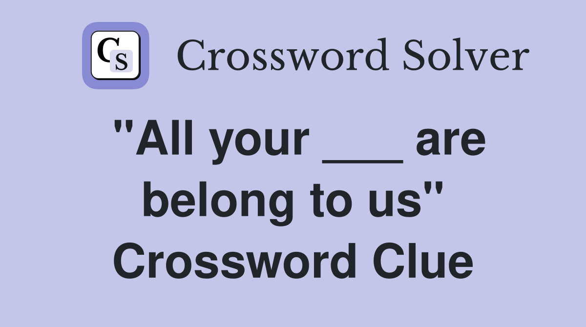 "All your ___ are belong to us" Crossword Clue