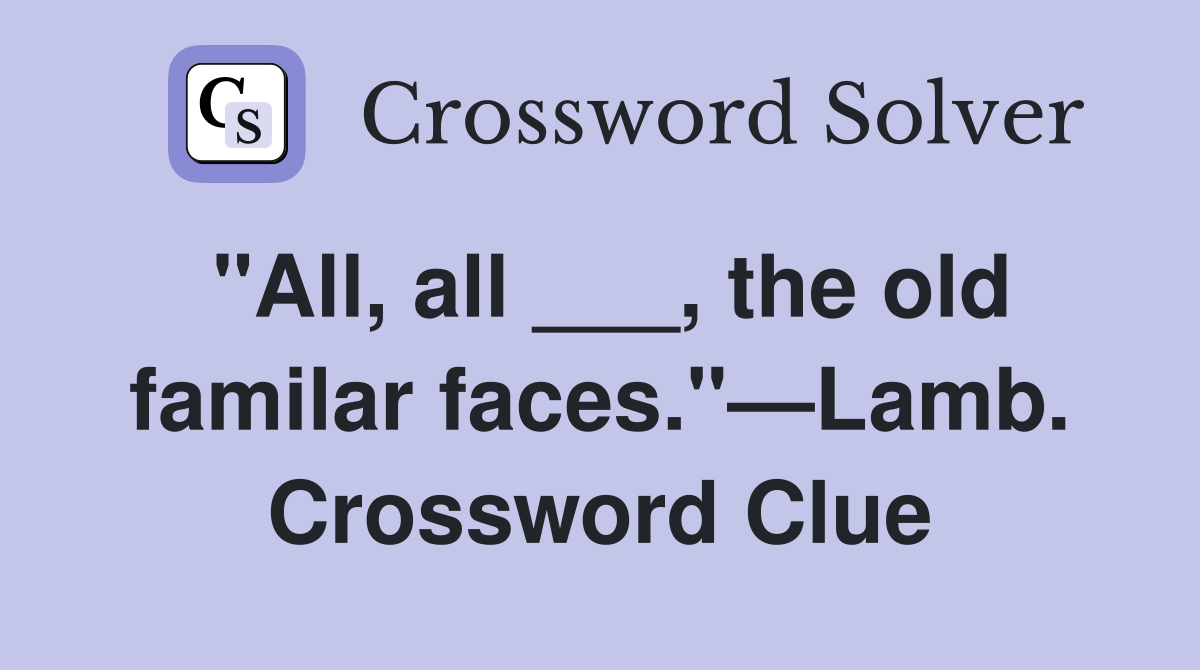 "All, all ___, the old familar faces."—Lamb. Crossword Clue