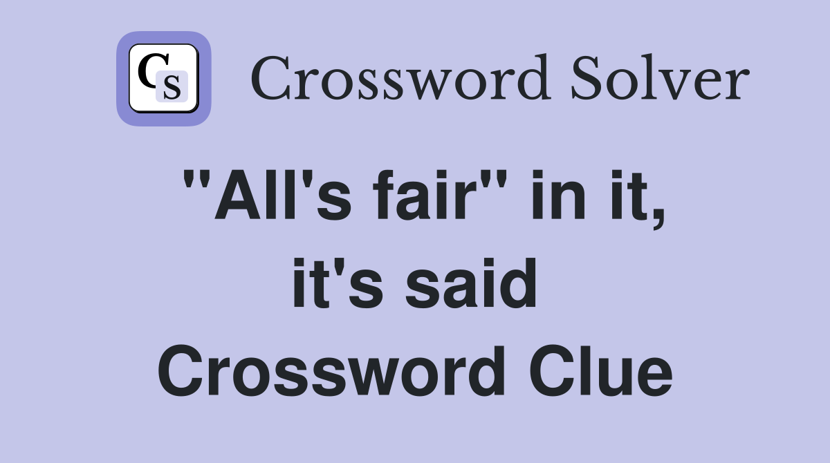 "All's fair" in it, it's said Crossword Clue