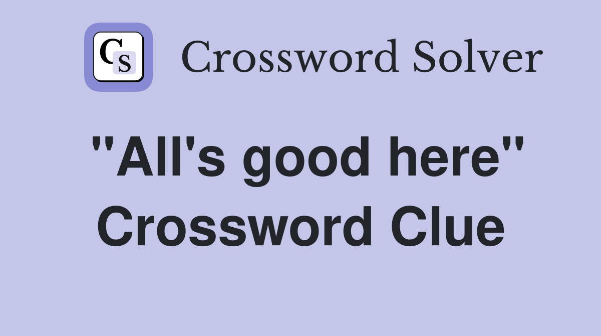 "All's good here" Crossword Clue