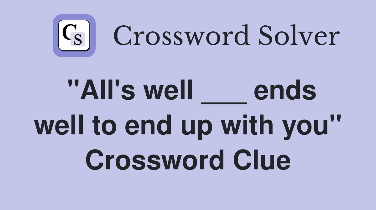 "All's well ___ ends well to end up with you" Crossword Clue