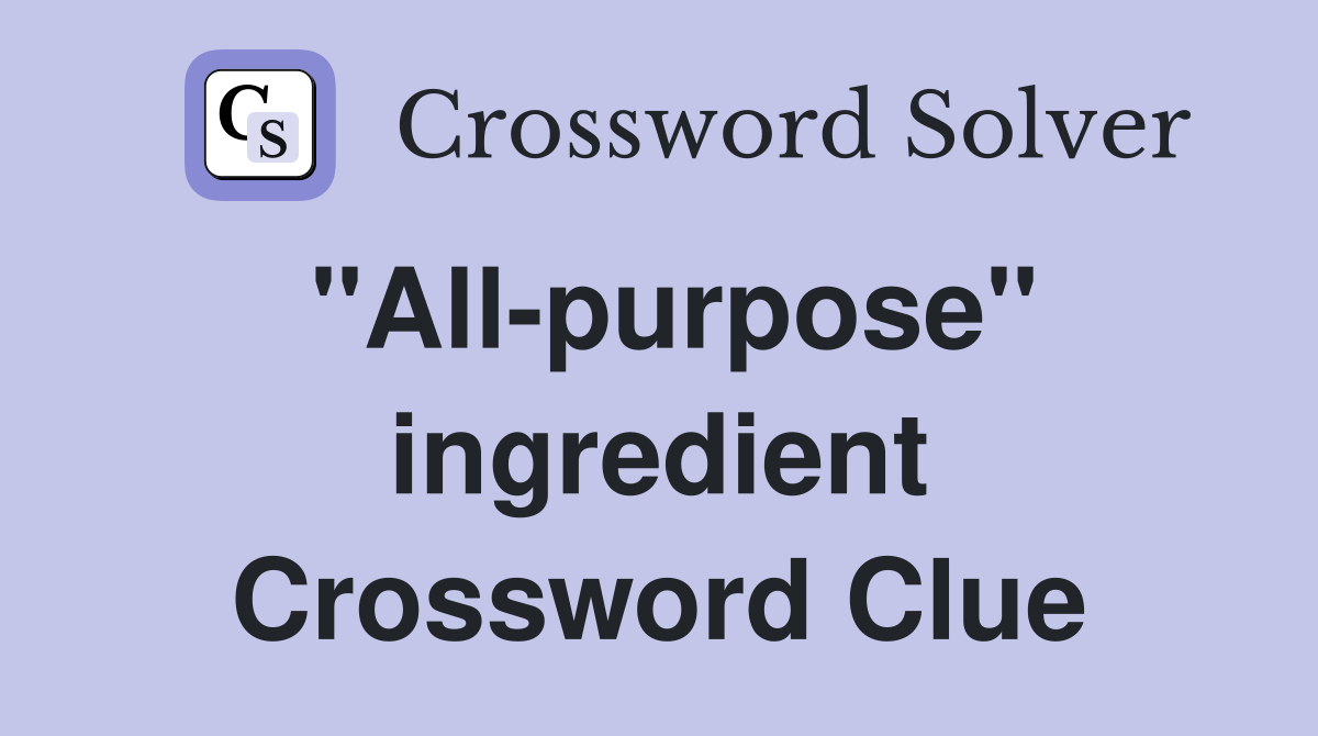 "All-purpose" ingredient Crossword Clue
