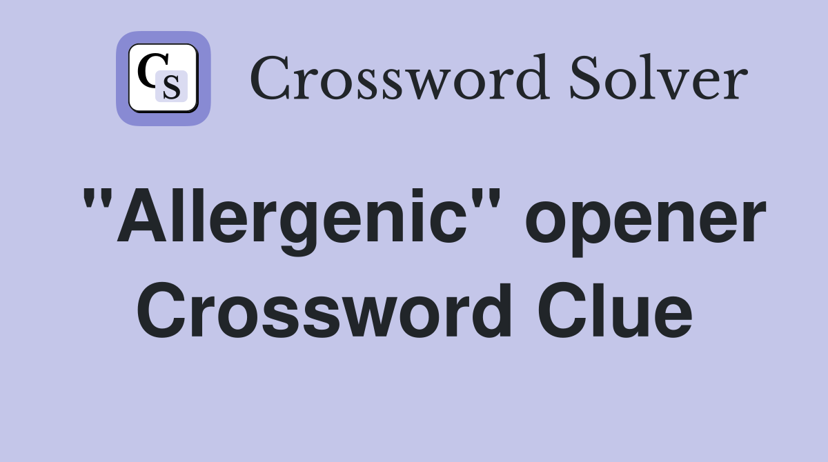"Allergenic" opener Crossword Clue