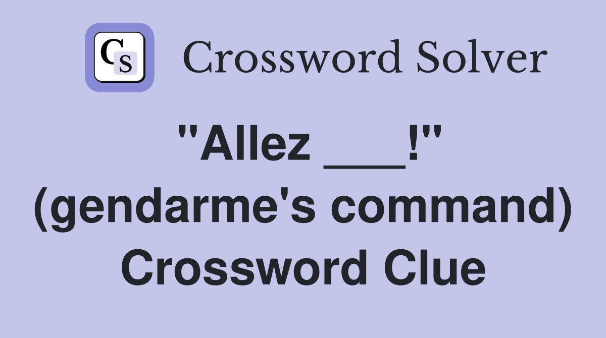 "Allez ___!" (gendarme's command) Crossword Clue