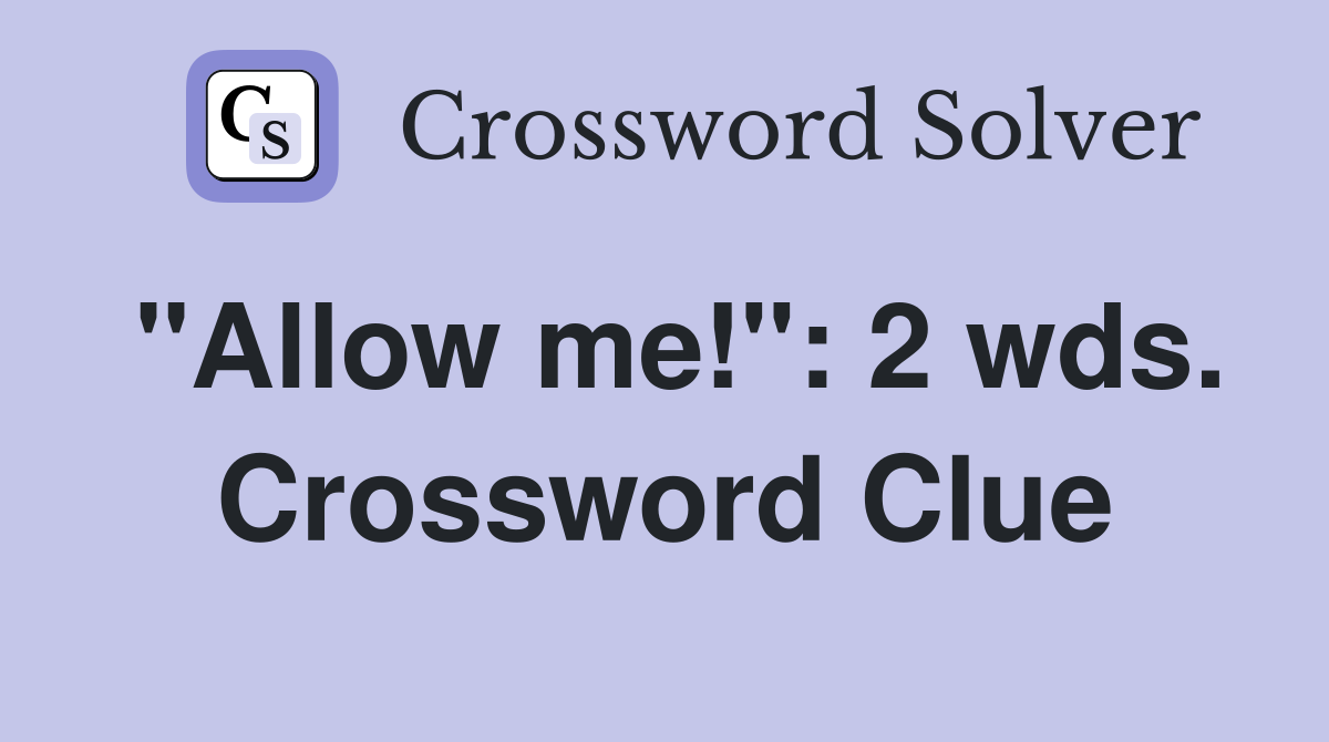 "Allow me!": 2 wds. Crossword Clue