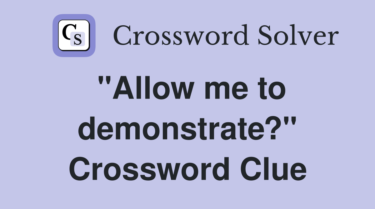 "Allow me to demonstrate?" Crossword Clue