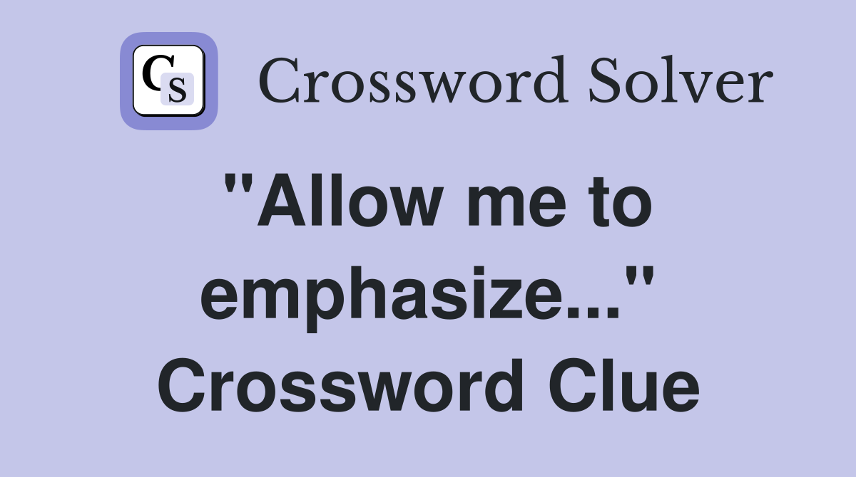 "Allow me to emphasize..." Crossword Clue