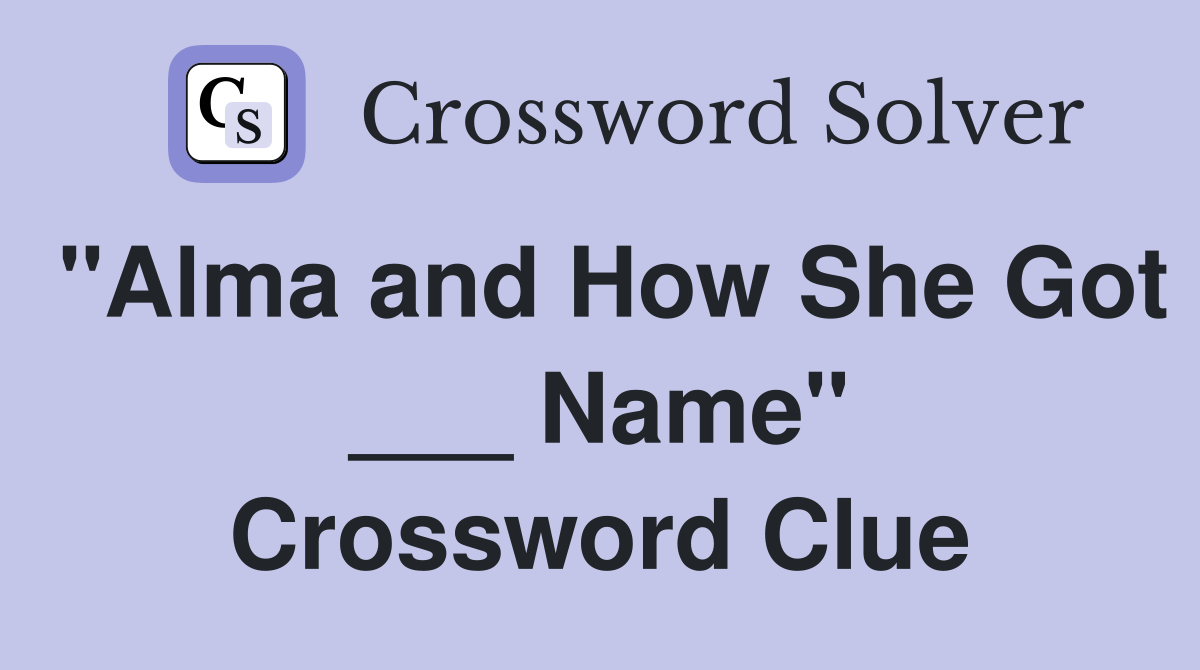 "Alma and How She Got ___ Name" Crossword Clue