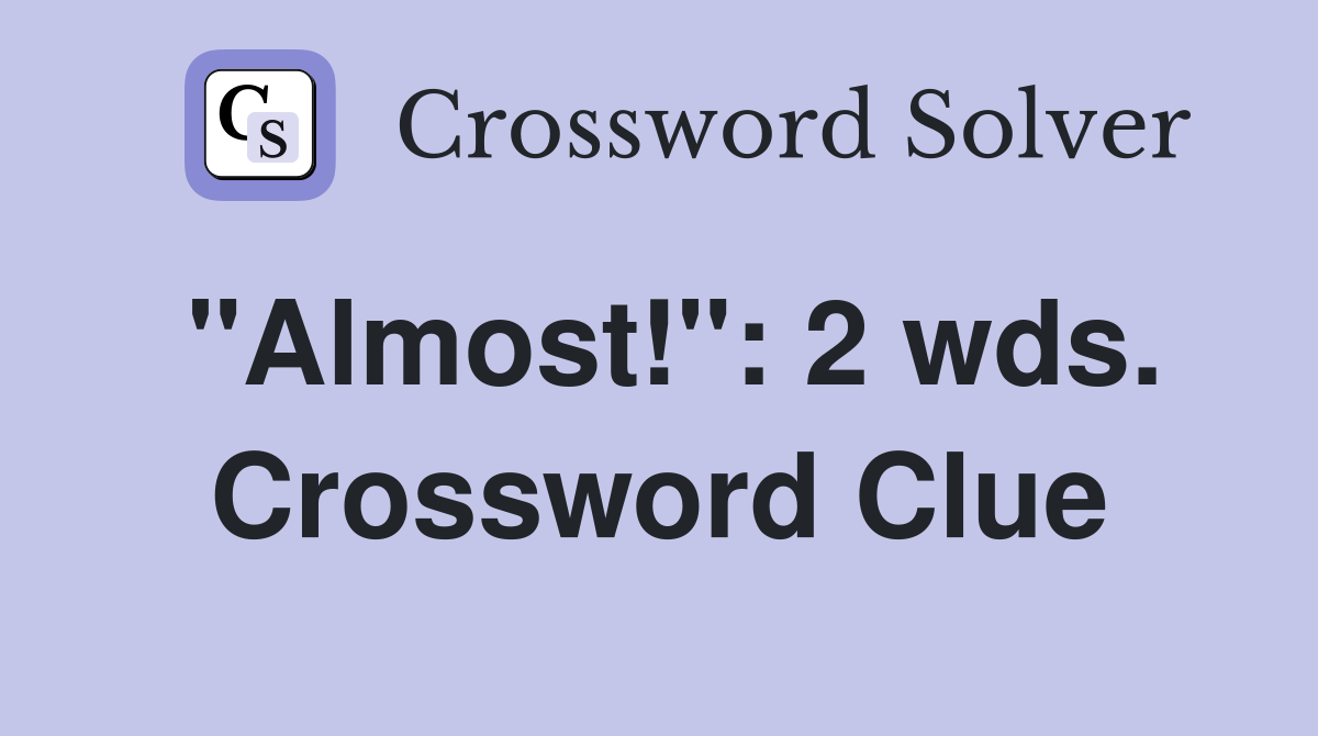 "Almost!": 2 wds. Crossword Clue