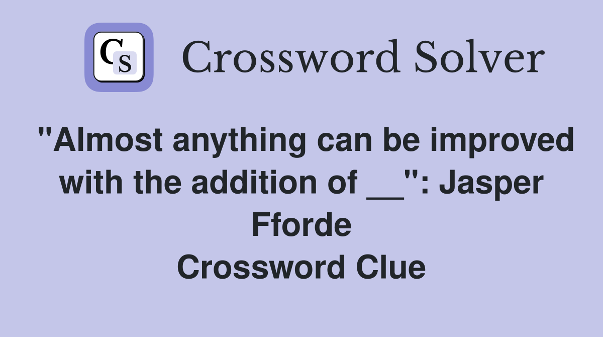"Almost anything can be improved with the addition of __": Jasper Fforde Crossword Clue