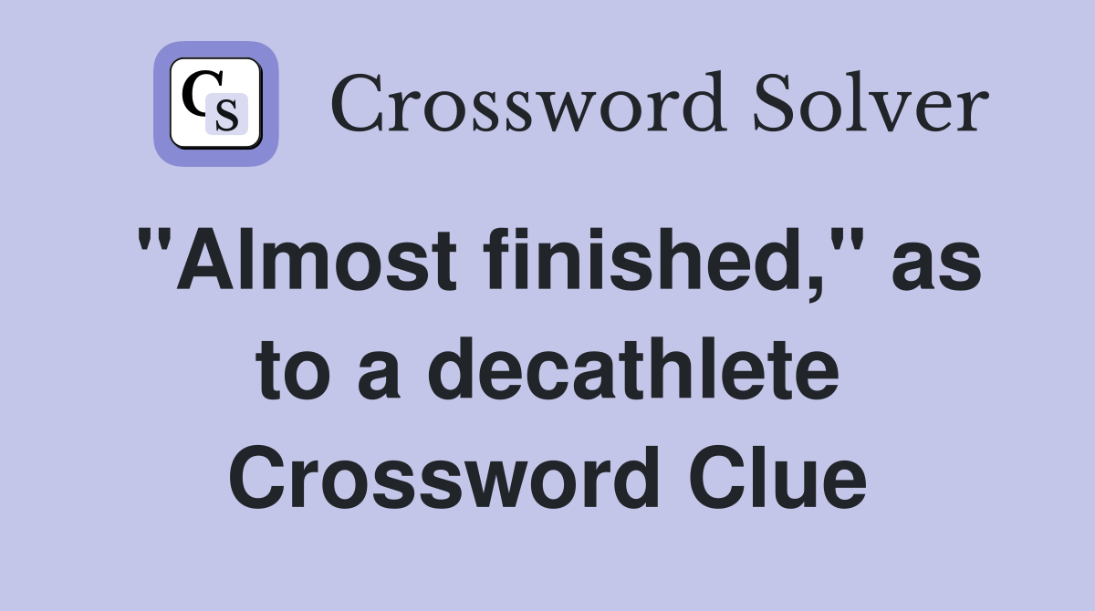 "Almost finished," as to a decathlete Crossword Clue