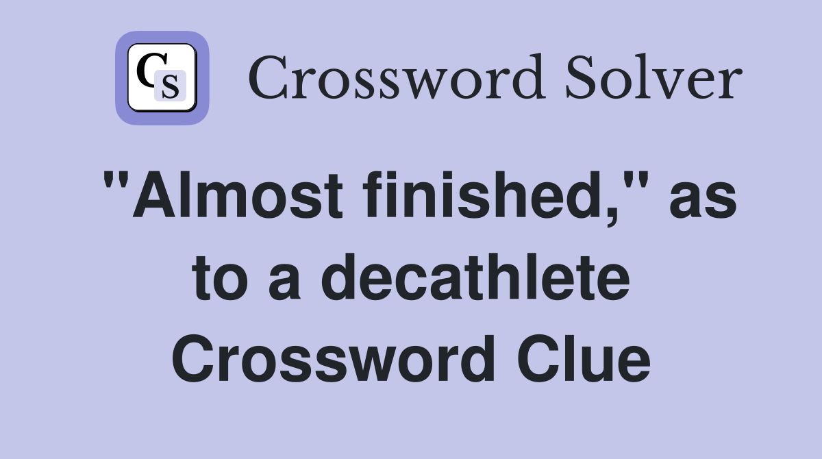 quot Almost finished quot as to a decathlete Crossword Clue Answers