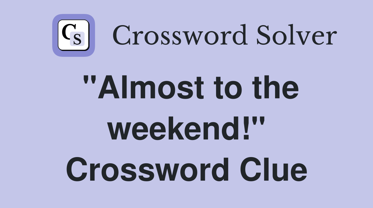 "Almost to the weekend!" Crossword Clue