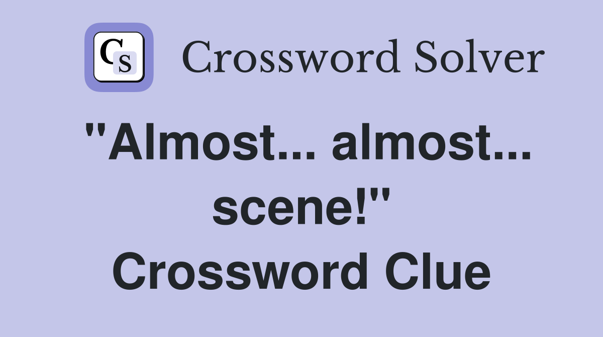 "Almost... almost... scene!" Crossword Clue