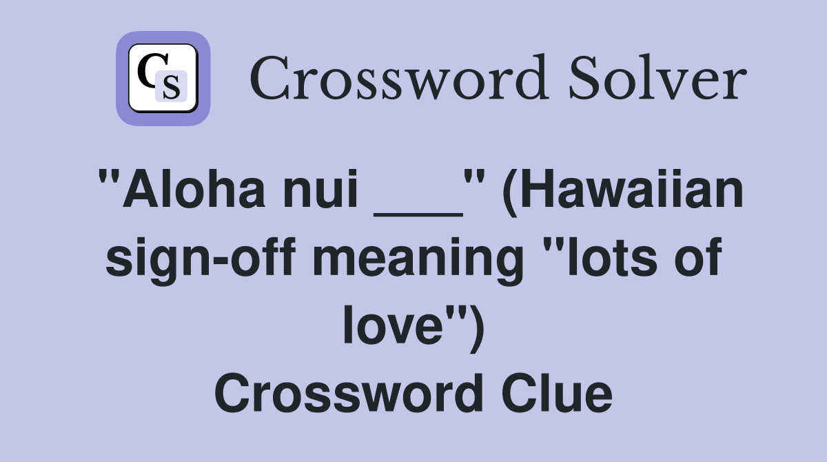 "Aloha nui ___" (Hawaiian sign-off meaning "lots of love") Crossword Clue