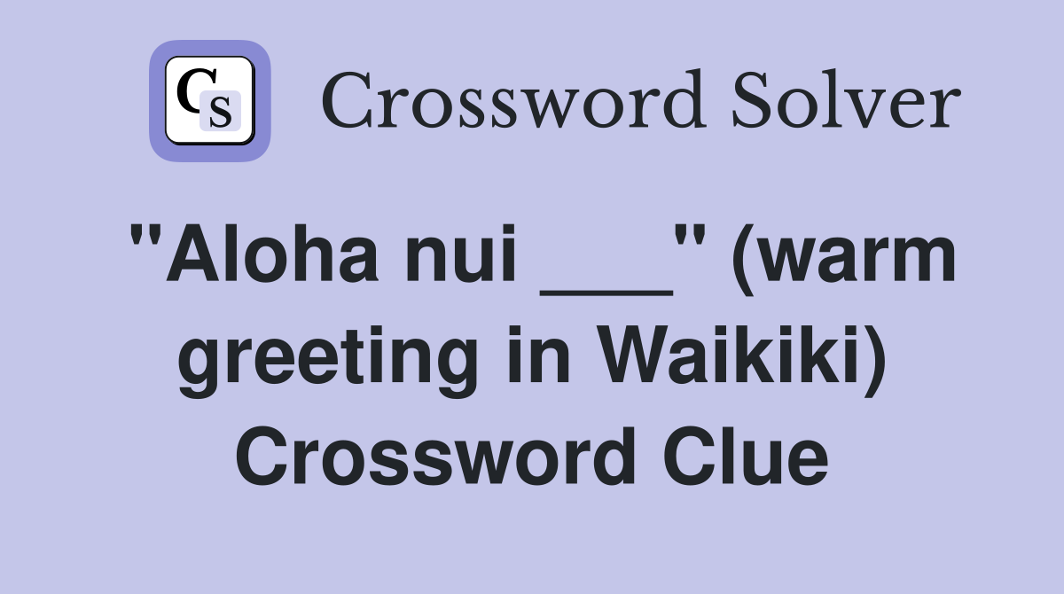 "Aloha nui ___" (warm greeting in Waikiki) Crossword Clue