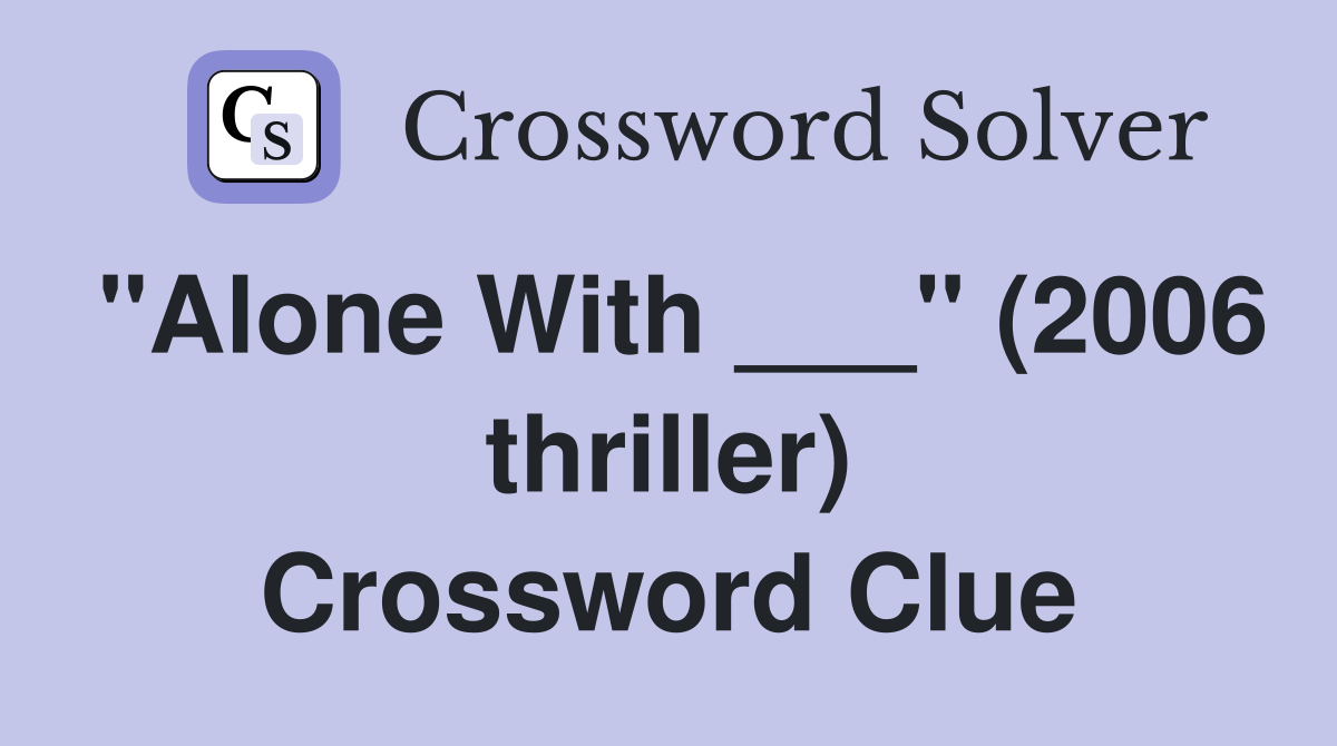 "Alone With ___" (2006 thriller) Crossword Clue