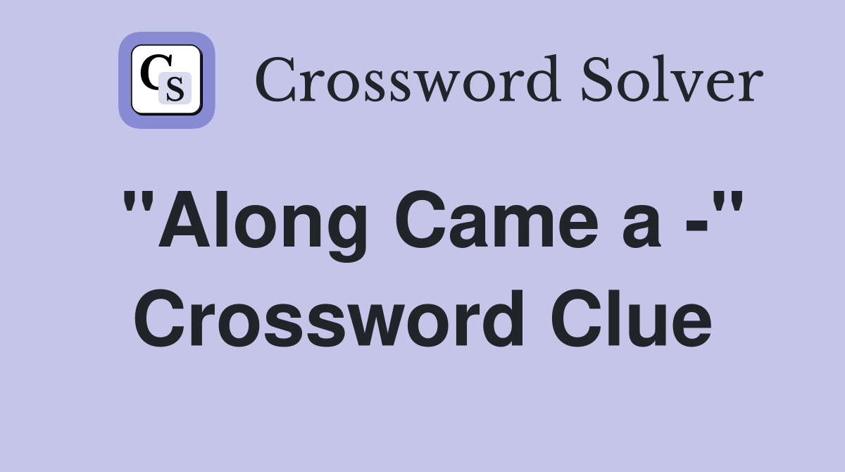 "Along Came a -" Crossword Clue