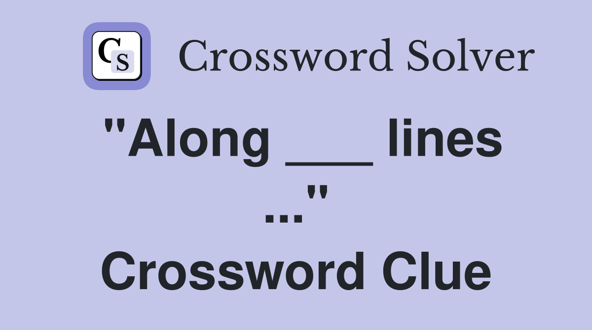 "Along ___ lines ..." Crossword Clue