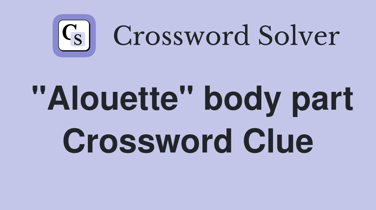 "Alouette" body part Crossword Clue