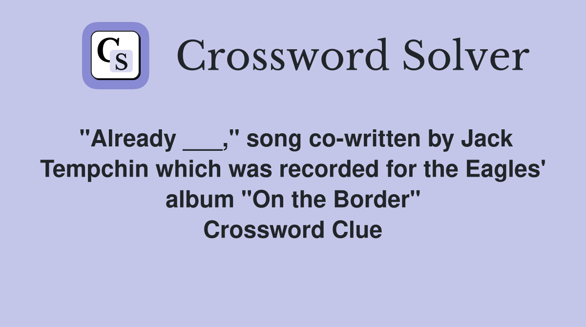 "Already ___," song co-written by Jack Tempchin which was recorded for the Eagles' album "On the Border" Crossword Clue