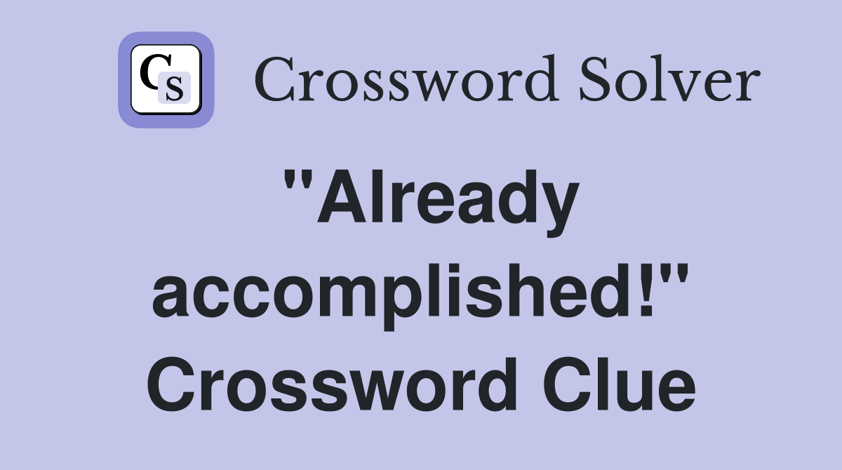 "Already accomplished!" Crossword Clue