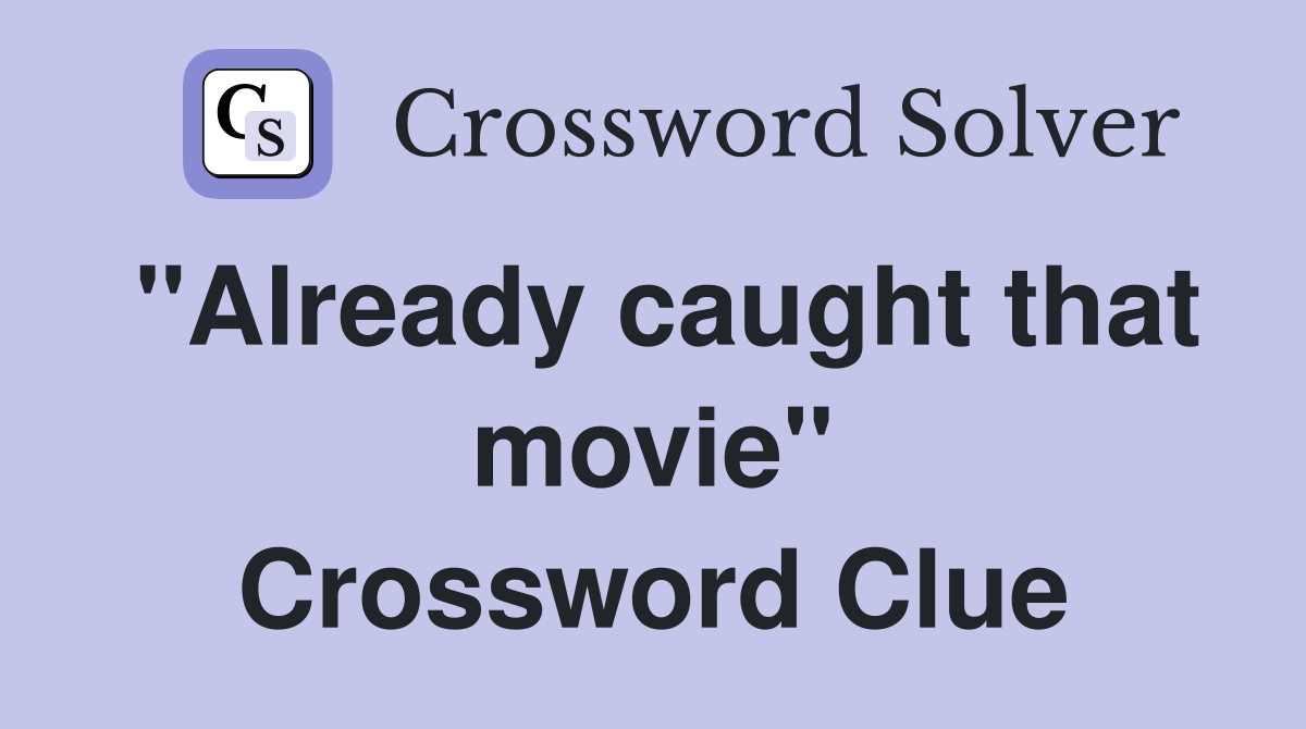 "Already caught that movie" Crossword Clue