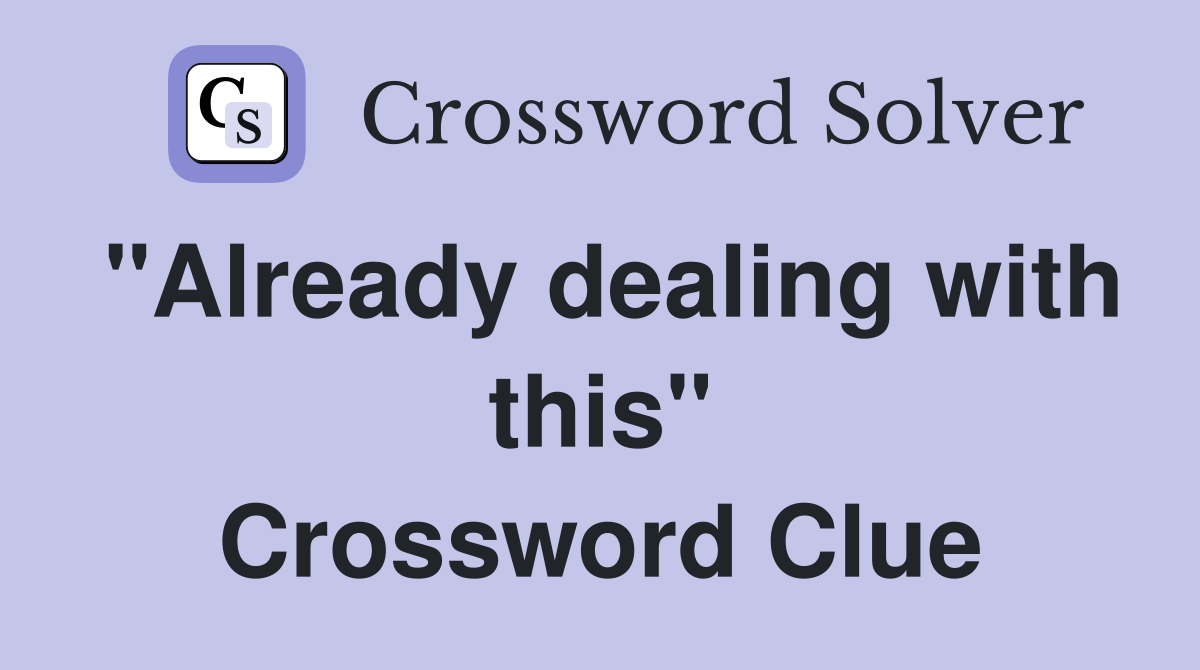"Already dealing with this" Crossword Clue