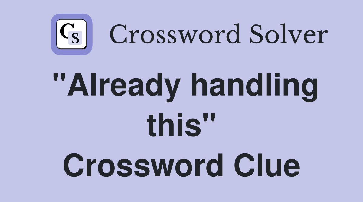 "Already handling this" Crossword Clue