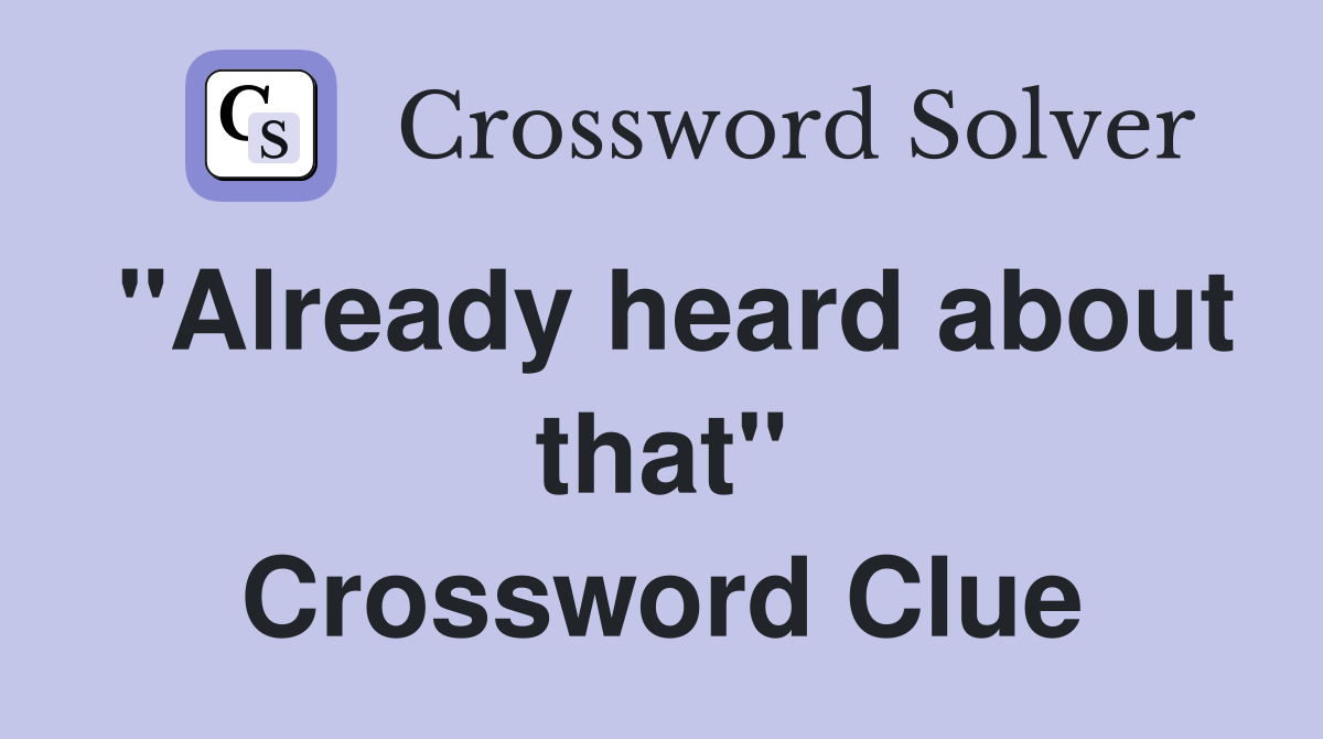 "Already heard about that" Crossword Clue