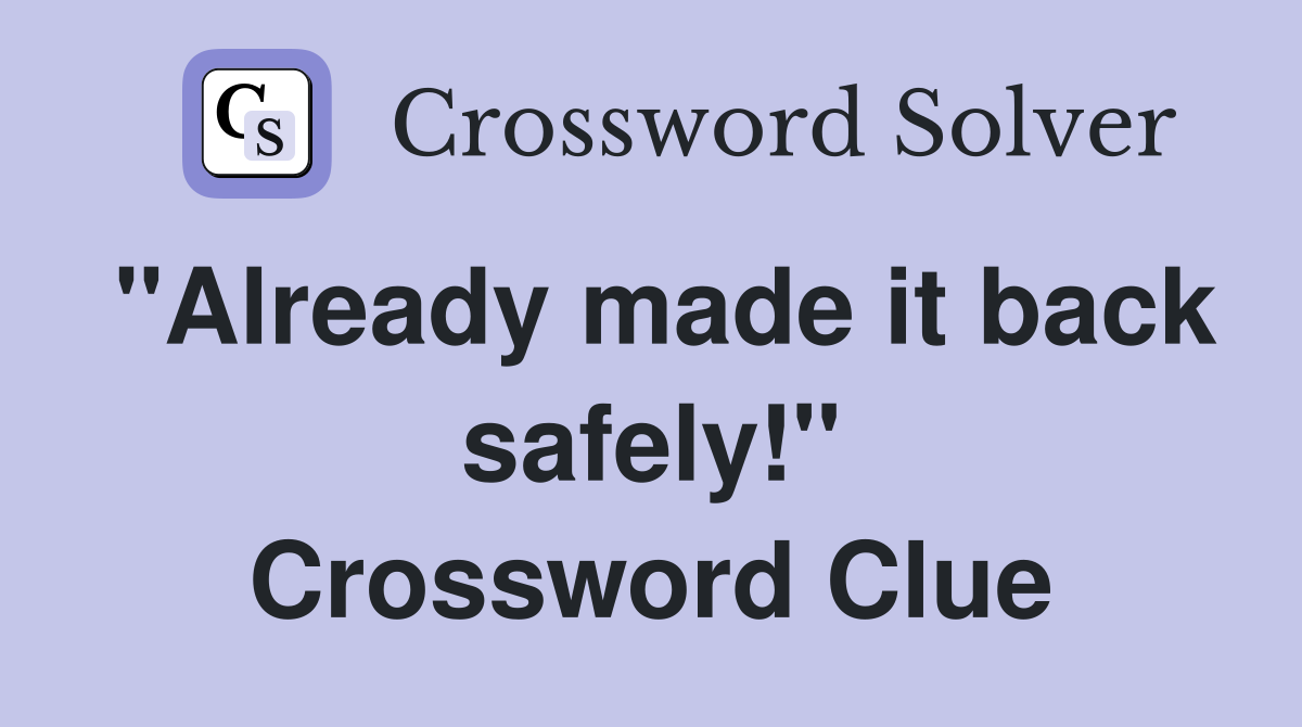 "Already made it back safely!" Crossword Clue