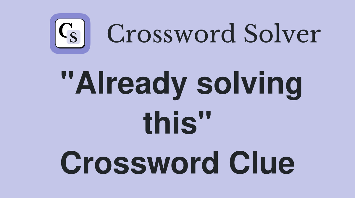 "Already solving this" Crossword Clue