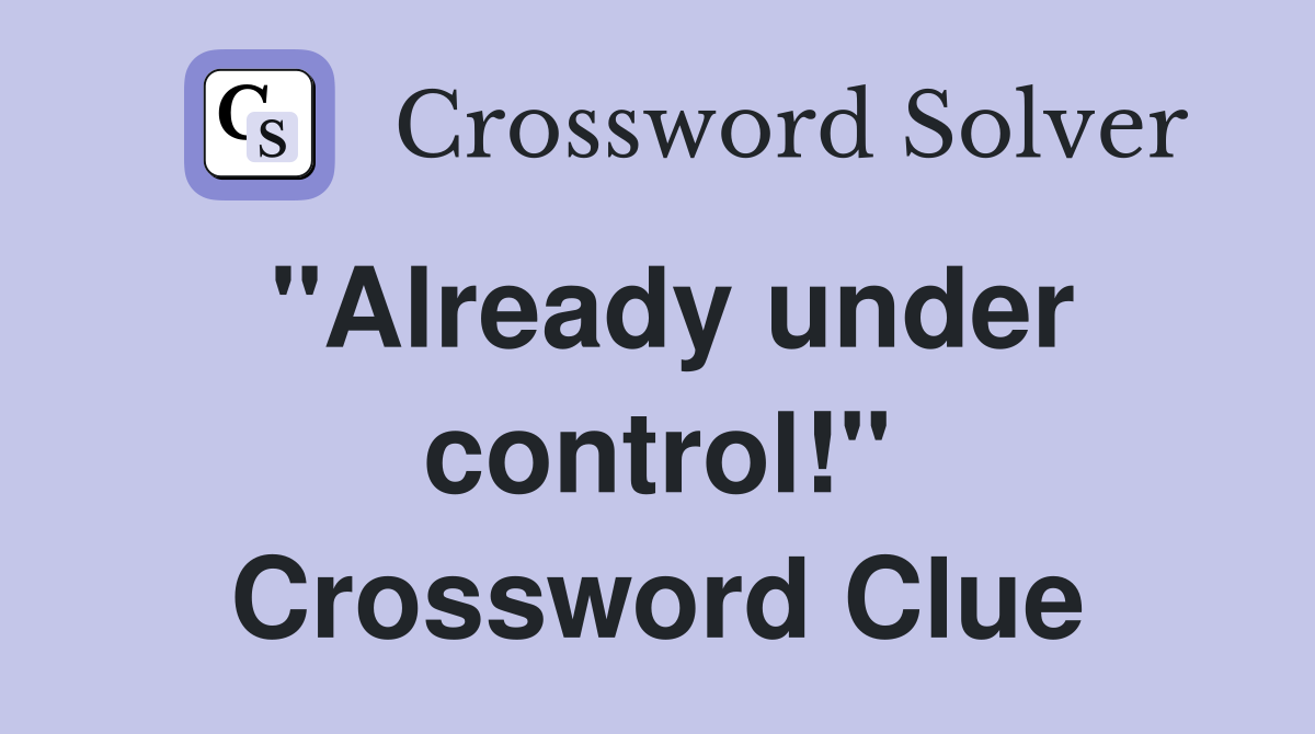 "Already under control!" Crossword Clue