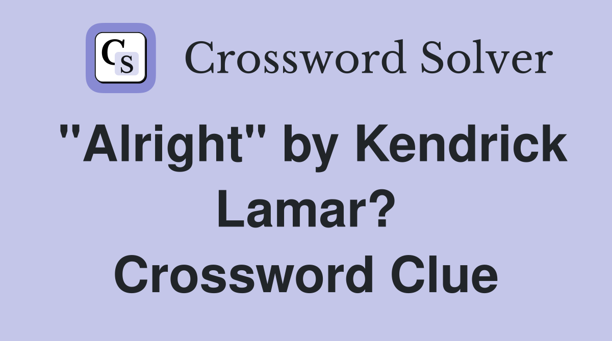 "Alright" by Kendrick Lamar? Crossword Clue