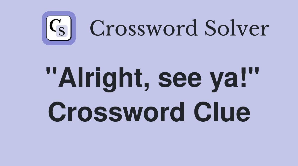 "Alright, see ya!" Crossword Clue