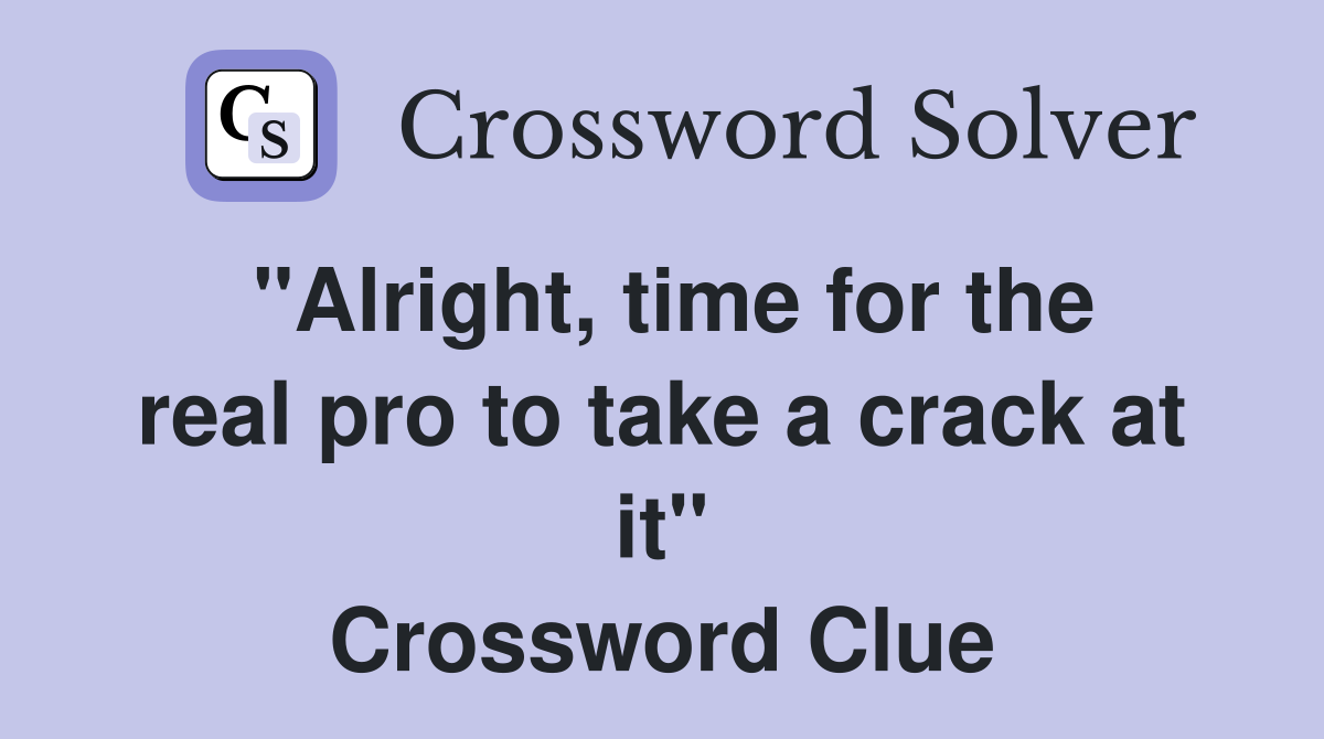 "Alright, time for the real pro to take a crack at it" Crossword Clue