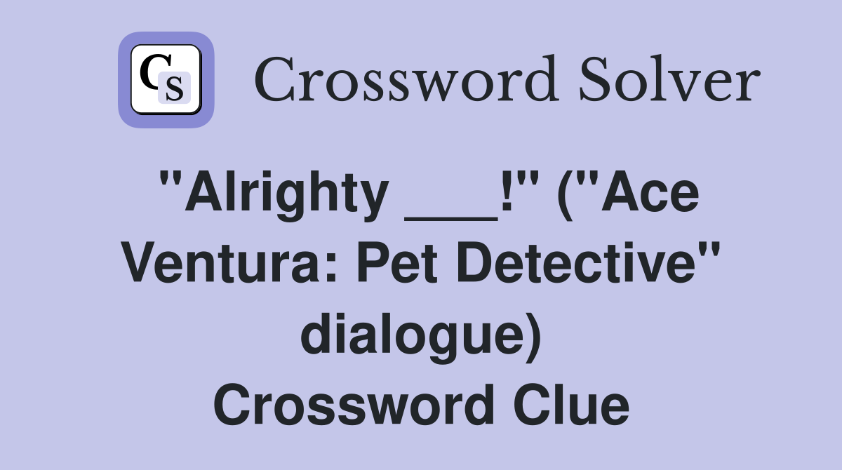 "Alrighty ___!" ("Ace Ventura: Pet Detective" dialogue) Crossword Clue