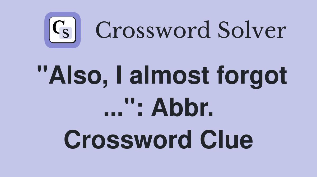 "Also, I almost forgot ...": Abbr. Crossword Clue