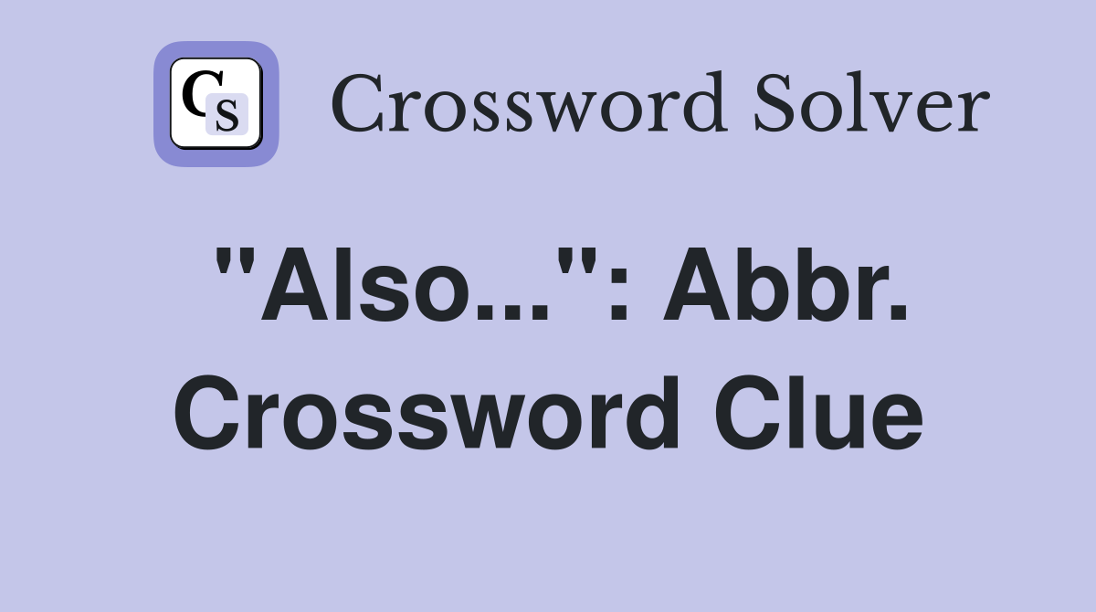 "Also...": Abbr. Crossword Clue